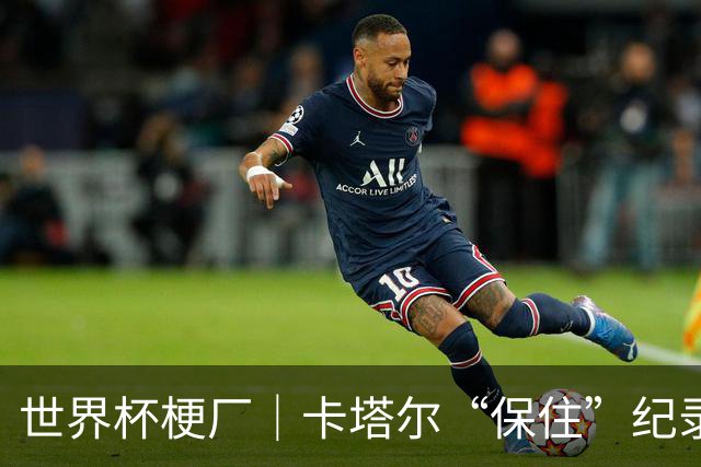 世界杯梗厂｜卡塔尔“保住”纪录，给国足蹚出一条路？