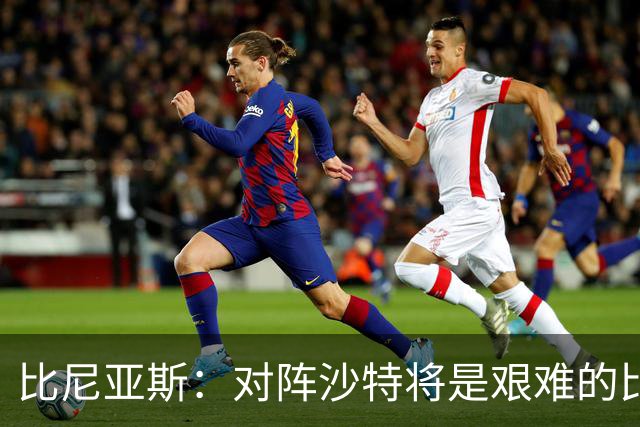 比尼亚斯：对阵沙特将是艰难的比赛，他们上届世界杯击败阿根廷